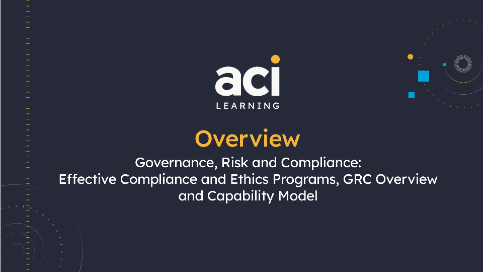 Governance, Risk and Compliance: Effective Compliance and Ethics Programs, GRC Overview and Capability Model Overview
