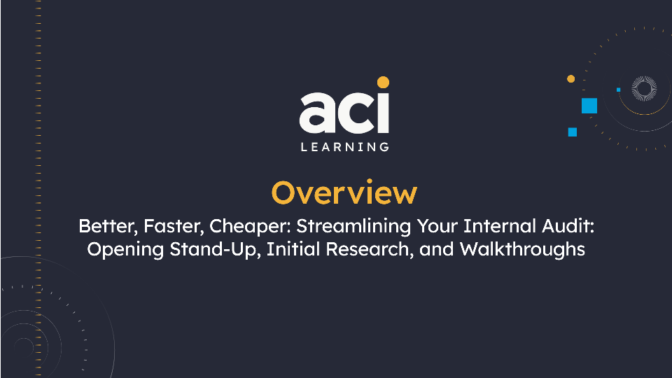 Better, Faster, Cheaper: Streamlining Your Internal Audit: Opening Stand-Up, Initial Research, and Walkthroughs  Overview