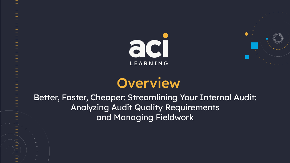 Better, Faster, Cheaper: Streamlining Your Internal Audit: Analyzing Audit Quality Requirements and Managing Fieldwork  Overview